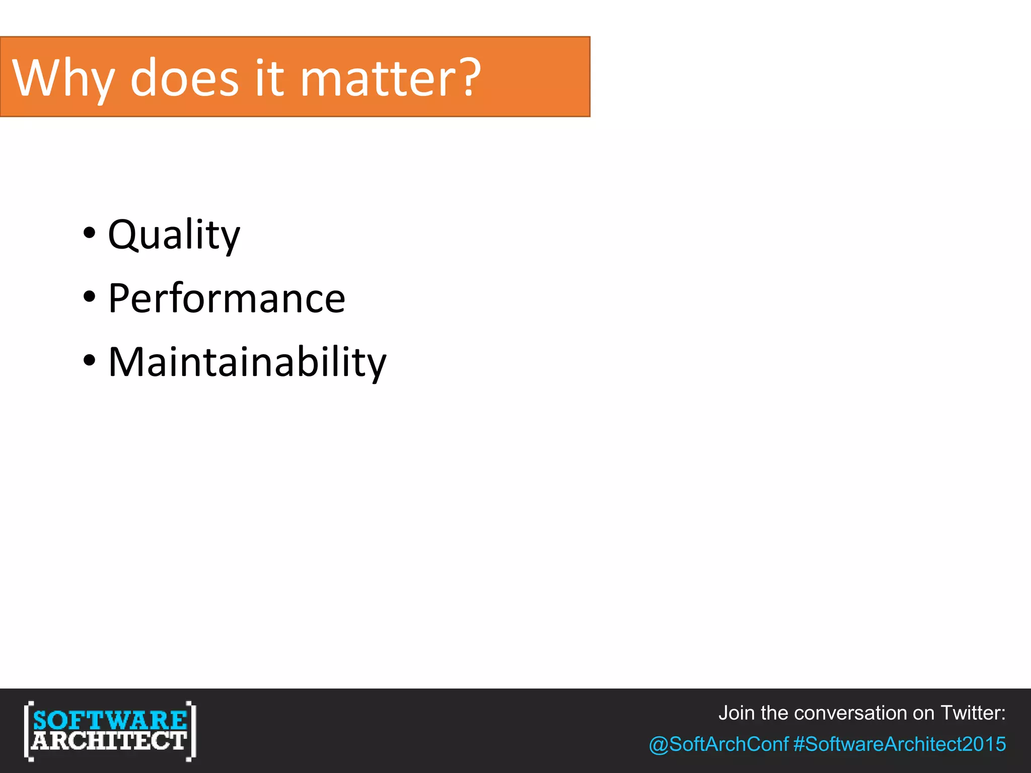 Join the conversation on Twitter:
@SoftArchConf #SoftwareArchitect2015
Why does it matter?
• Quality
• Performance
• Maintainability
 