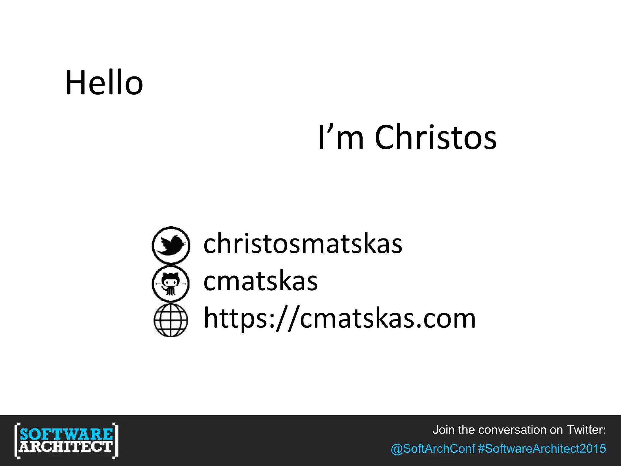 Join the conversation on Twitter:
@SoftArchConf #SoftwareArchitect2015
Hello
I’m Christos
christosmatskas
cmatskas
https://cmatskas.com
 