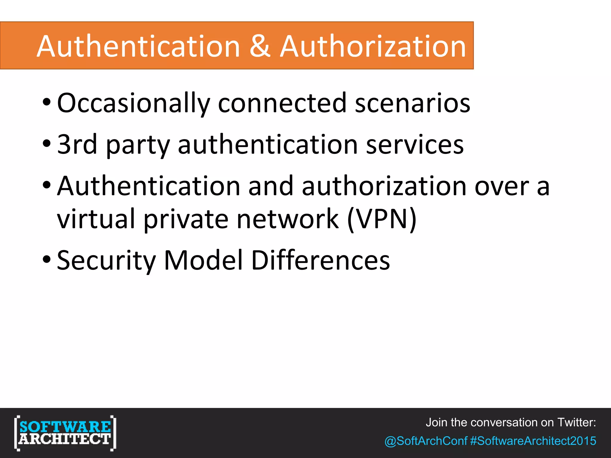 Join the conversation on Twitter:
@SoftArchConf #SoftwareArchitect2015
Authentication & Authorization
•Occasionally connected scenarios
•3rd party authentication services
•Authentication and authorization over a
virtual private network (VPN)
•Security Model Differences
 
