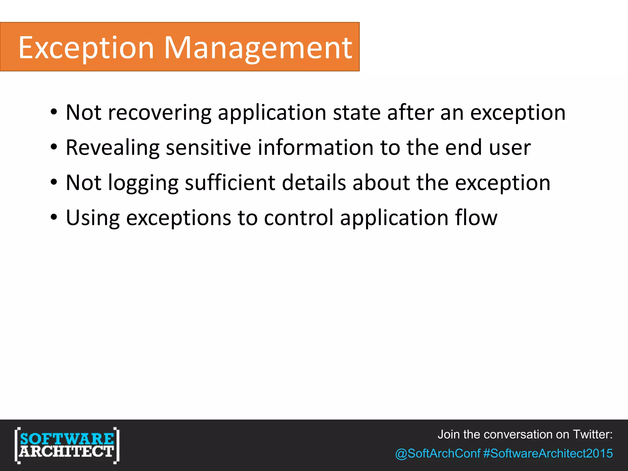 Join the conversation on Twitter:
@SoftArchConf #SoftwareArchitect2015
Exception Management
• Not recovering application state after an exception
• Revealing sensitive information to the end user
• Not logging sufficient details about the exception
• Using exceptions to control application flow
 