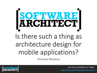 Is there such a thing as
architecture design for
mobile applications?
Christos Matskas
Join the conversation on Twitter:
@SoftArchConf #SoftwareArchitect2015
 