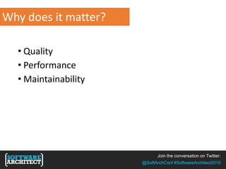 Join the conversation on Twitter:
@SoftArchConf #SoftwareArchitect2015
Why does it matter?
• Quality
• Performance
• Maintainability
 