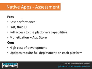 Join the conversation on Twitter:
@SoftArchConf #SoftwareArchitect2015
Native Apps - Assessment
Pros
• Best performance
• Fast, fluid UI
• Full access to the platform's capabilities
• Monetization – App Store
Cons
• High cost of development
• Updates require full deployment on each platform
 