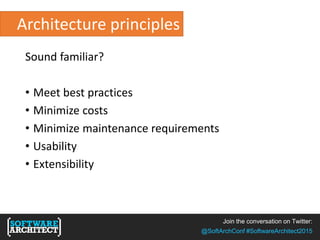 Join the conversation on Twitter:
@SoftArchConf #SoftwareArchitect2015
Architecture principles
Sound familiar?
• Meet best practices
• Minimize costs
• Minimize maintenance requirements
• Usability
• Extensibility
 