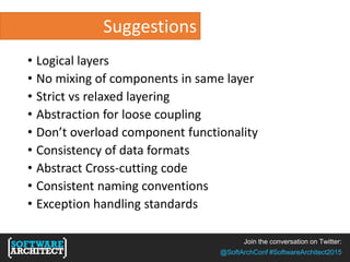 Join the conversation on Twitter:
@SoftArchConf #SoftwareArchitect2015
Suggestions
• Logical layers
• No mixing of components in same layer
• Strict vs relaxed layering
• Abstraction for loose coupling
• Don’t overload component functionality
• Consistency of data formats
• Abstract Cross-cutting code
• Consistent naming conventions
• Exception handling standards
 
