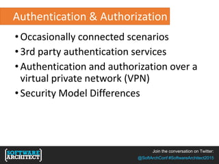 Join the conversation on Twitter:
@SoftArchConf #SoftwareArchitect2015
Authentication & Authorization
•Occasionally connected scenarios
•3rd party authentication services
•Authentication and authorization over a
virtual private network (VPN)
•Security Model Differences
 