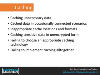 Join the conversation on Twitter:
@SoftArchConf #SoftwareArchitect2015
Caching
• Caching unnecessary data
• Cached data in occasionally connected scenarios
• Inappropriate cache locations and formats
• Caching sensitive data in unencrypted form
• Failing to choose an appropriate caching
technology
• Failing to implement caching alltogether
 
