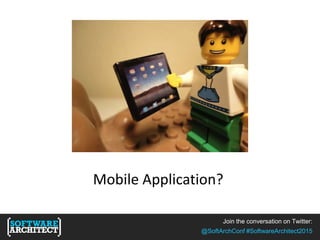 Join the conversation on Twitter:
@SoftArchConf #SoftwareArchitect2015
Mobile Application?
 