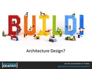 Join the conversation on Twitter:
@SoftArchConf #SoftwareArchitect2015
Architecture Design?
 