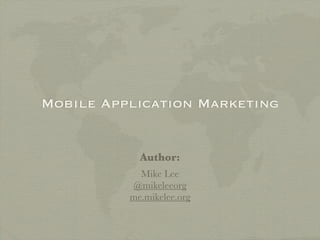 Mobile Application Marketing


            Author:
            Mike Lee
          @mikeleeorg
          me.mikelee.org
 