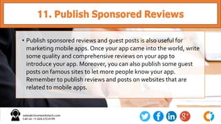 11. Publish Sponsored Reviews
• Publish sponsored reviews and guest posts is also useful for
marketing mobile apps. Once y...