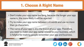 1. Choose A Right Name
• Don’t make your app name too long, because the longer your app
name is, the more likely it will b...