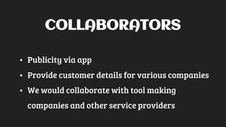 COLLABORATORS
• Publicity via app
• Provide customer details for various companies
• We would collaborate with tool making
companies and other service providers
 