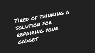 Tired of thinking a
solution for
repairing your
gadget
 