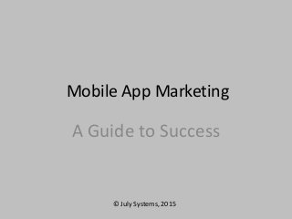 Mobile App Marketing
A Guide to Success
© July Systems, 2015
 