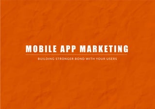 MOBILE APP MARKETING
BUILDING STRONGER BOND WITH YOUR USERS
 