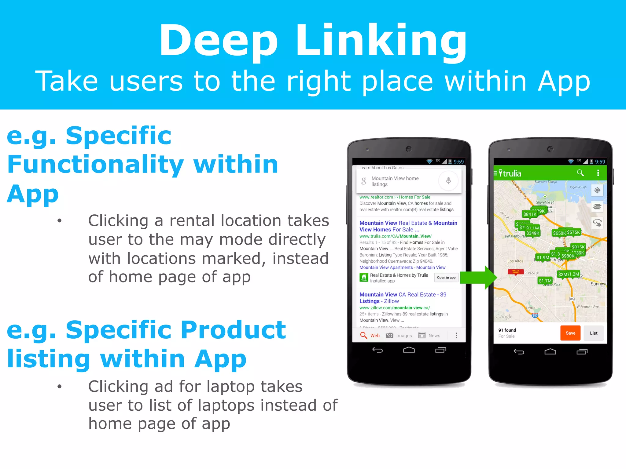 Deep Linking
Take users to the right place within App
e.g. Specific
Functionality within
App
•  Clicking a rental location takes
user to the may mode directly
with locations marked, instead
of home page of app
e.g. Specific Product
listing within App
•  Clicking ad for laptop takes
user to list of laptops instead of
home page of app
 