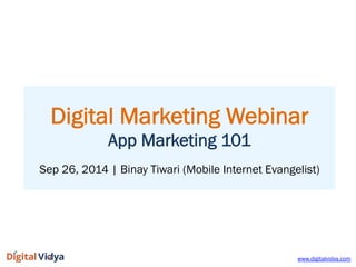 Digital Marketing Webinar
App Marketing 101
Sep 26, 2014 | Binay Tiwari (Mobile Internet Evangelist)
www.digitalvidya.com
 