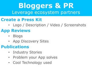 Bloggers & PR
Leverage ecosystem partners
Create a Press Kit
•  Logo / Description / Video / Screenshots
App Reviews
•  Bl...