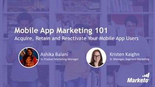 Mobile App Marketing 101
Acquire, Retain and Reactivate Your Mobile App Users
Ashika Balani
Sr. Product Marketing Manager
Kristen Kaighn
Sr. Manager, Segment Marketing
 