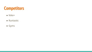 Competitors
● Nike+
● Runtastic
● Gyms
 