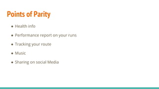 Points of Parity
● Health info
● Performance report on your runs
● Tracking your route
● Music
● Sharing on social Media
 