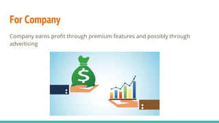 For Company
Company earns profit through premium features and possibly through
advertising
 