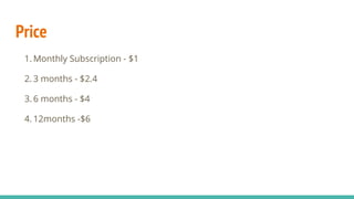 Price
1. Monthly Subscription - $1
2. 3 months - $2.4
3. 6 months - $4
4. 12months -$6
 