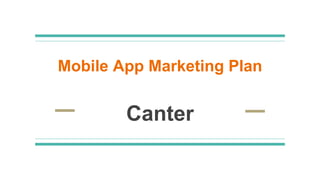 Mobile App Marketing Plan
Canter
 