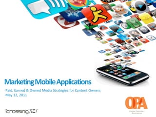 Marketing Mobile Applications
Paid, Earned & Owned Media Strategies for Content Owners
May 12, 2011
 
