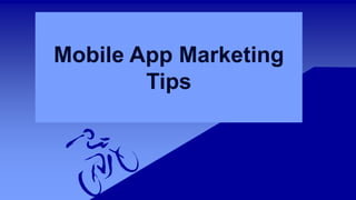 Mobile App Marketing
Tips
 