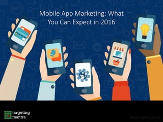 Mobile App Marketing: What
You Can Expect in 2016
 