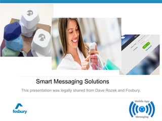 Smart Messaging Solutions 
This presentation was legally shared from Dave Rozek and Fosbury. 
 