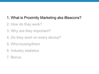 1. What is Proximity Marketing aka iBeacons? 
2. How do they work? 
3. Why are they important? 
4. Do they work on every d...