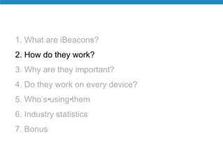 1. What are iBeacons? 
2. How do they work? 
3. Why are they important? 
4. Do they work on every device? 
5. Who’s•using•...