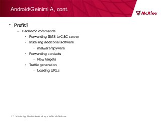 Mobile App Moolah: Profit taking with Mobile Malware37
• Profit?
– Backdoor commands
• Forwarding SMS to C&C server
• Installing additional software
– malware/spyware
• Forwarding contacts
– New targets
• Traffic generation
– Loading URLs
Android/Geinimi.A, cont.
 