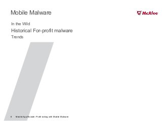 Mobile App Moolah: Profit taking with Mobile Malware6
Mobile Malware
In the Wild
Historical For-profit malware
Trends
 