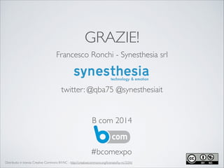 GRAZIE!
Francesco Ronchi - Synesthesia srl	

!
!
!
!
!
!
B com 2014
twitter: @qba75 @synesthesiait
#bcomexpo
Distribuito i...