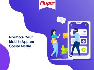 Promote Your
Mobile App on
Social Media
 