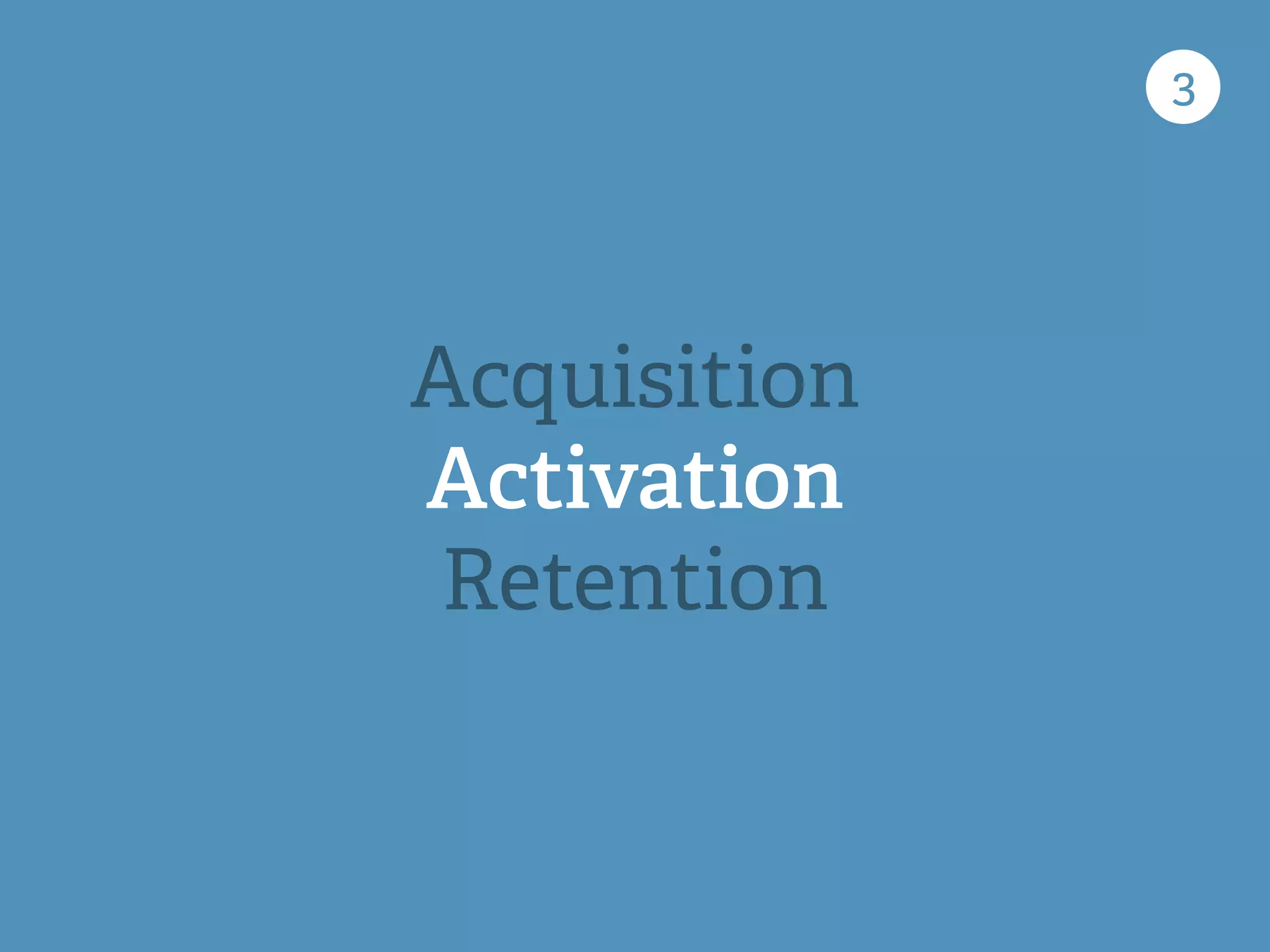 3
Acquisition
Activation
Retention
 
