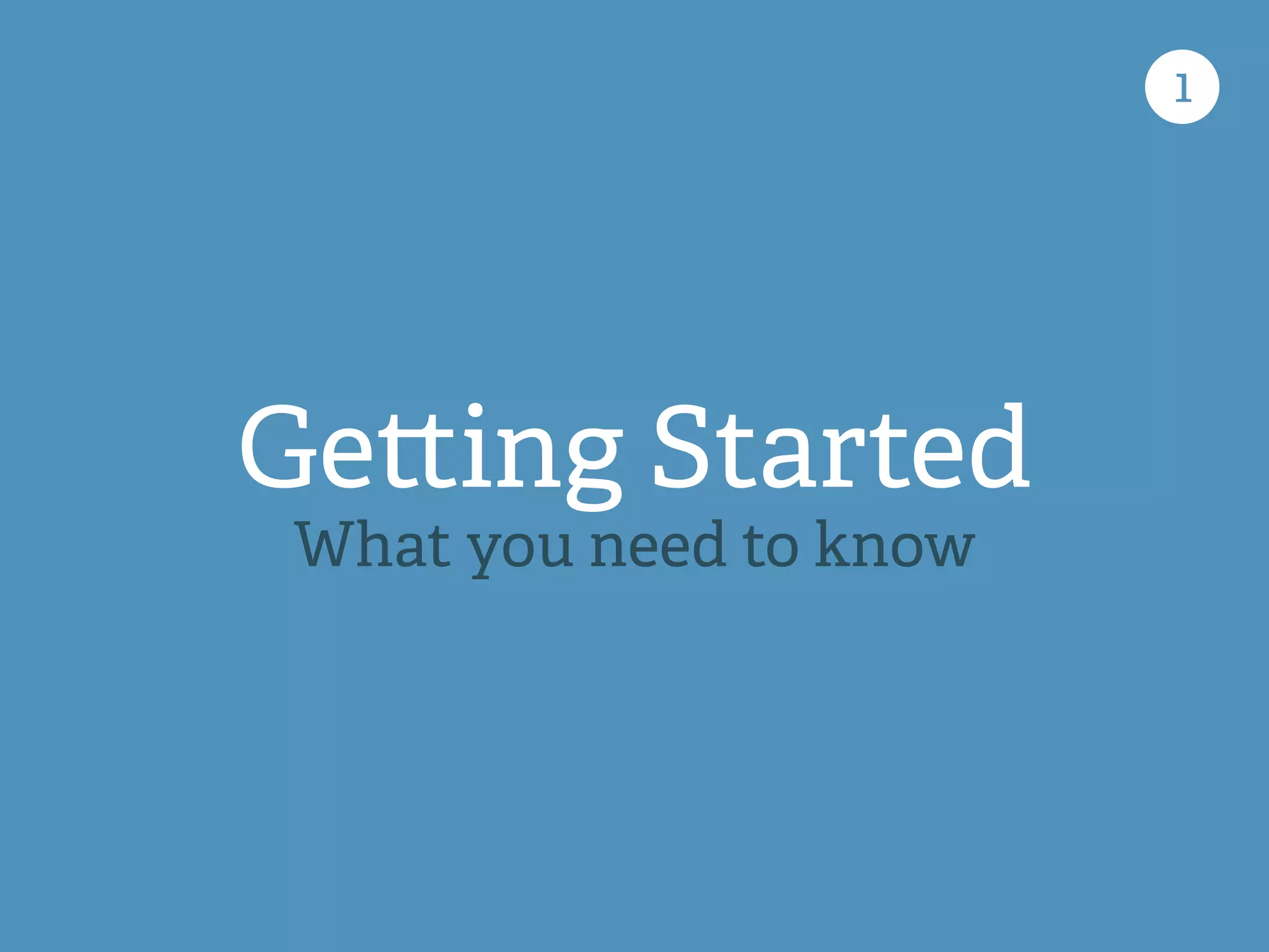 1
Ge ing Started
What you need to know
 