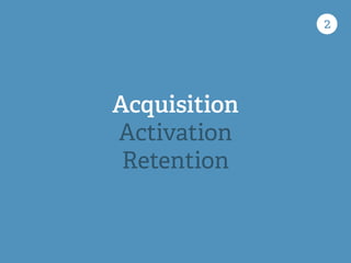 2
Acquisition
Activation
Retention
 