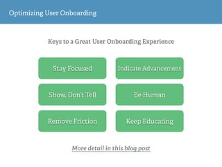 Keys to a Great User Onboarding Experience
Optimizing User Onboarding
Stay Focused
Show, Don’t Tell
Remove Friction
Indicate Advancement
Be Human
Keep Educating
More detail in this blog post
 