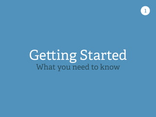 1
Ge ing Started
What you need to know
 