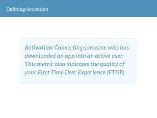 Deﬁning Activation
Activation: Converting someone who has
downloaded an app into an active user.
This metric also indicate...