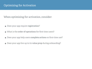 When optimizing for activation, consider:
• Does your app require registration?
• What is the order of operations for ﬁrst...