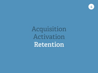 4
Acquisition
Activation
Retention
 