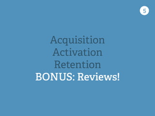 5
Acquisition
Activation
Retention
BONUS: Reviews!
 
