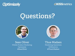 Questions?
Sean Oliver
Mobile Product Marketing
Optimizely
@SeanOliver
Thue Madsen
Marketing Operations
KISSmetrics
@ThueL...