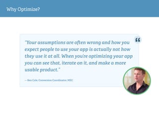 Why Optimize?
“Your assumptions are o en wrong and how you
expect people to use your app is actually not how
they use it a...